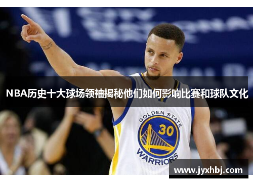 NBA历史十大球场领袖揭秘他们如何影响比赛和球队文化